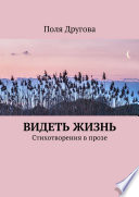 Видеть жизнь. Стихотворения в прозе