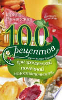 100 рецептов при хронической почечной недостаточности. Вкусно, полезно, душевно, целебно