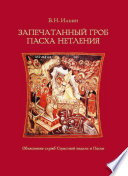 Запечатанный гроб. Пасха нетления. Объяснение служб Страстной недели и Пасхи