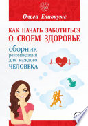 Как начать заботиться о своем здоровье. Сборник рекомендаций для каждого человека