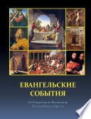 Евангельские события от Рождества до Вознесения Господа Иисуса Христа с историческими и археологическими подтверждениями