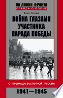 Война глазами участника Парада Победы. От Крыма до Восточной Пруссии. 1941–1945