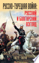 Русско-турецкая война: русский и болгарский взгляд. 1877-1878. Сборник воспоминаний