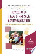 Психолого-педагогическое взаимодействие участников образовательного процесса. Учебное пособие для академического бакалавриата