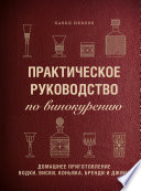 Практическое руководство по винокурению. Домашнее приготовление водки, виски, коньяка, бренди и джина