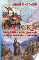 Аляска преданная и проданная. История дворцового заговора