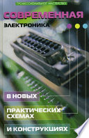 Современная электроника в новых практических схемах и конструкциях