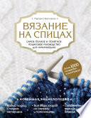 Вязание на спицах. Самое полное и понятное пошаговое руководство для начинающих. Новейшая энциклопедия