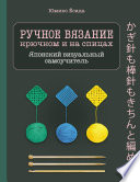 Ручное вязание спицами и крючком. Визуальный японский самоучитель. Научитесь вязать быстро и правильно