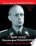 Мой отец Иоахим фон Риббентроп. «Никогда против России!»