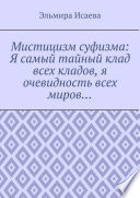 Мистицизм суфизма: Я самый тайный клад всех кладов, я очевидность всех миров...