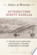 Путешествие вокруг Кавказа. У черкесов и абхазов, в Колхиде, Грузии, Армении и в Крыму; с живописным географическим, археологическим и геологическим атласом. Том 1