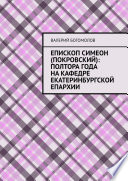 Епископ Симеон (Покровский): полтора года на кафедре Екатеринбургской епархии