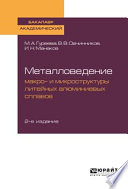 Металловедение: макро- и микроструктуры литейных алюминиевых сплавов 2-е изд., пер. и доп. Учебное пособие для академического бакалавриата