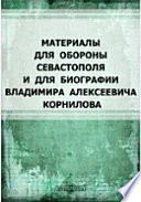 Материалы для обороны Севастополя и для биографии Владимира Алексеевича Корнилова