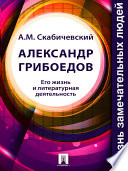 Александр Грибоедов. Его жизнь и литературная деятельность