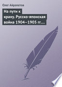 На пути к краху. Русско-японская война 1904–1905 гг. Военно-политическая история