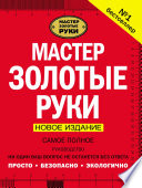 Мастер золотые руки. Самое полное руководство. Новое издание