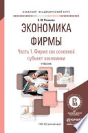 Экономика фирмы в 2 ч. Часть 1. Фирма как основной субъект экономики. Учебник для академического бакалавриата