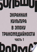 Большой формат: экранная культура в эпоху трансмедийности. Часть 1