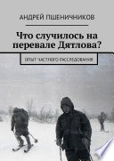 Что случилось на перевале Дятлова? Опыт частного расследования