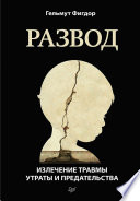 Развод. Излечение травмы утраты и предательства