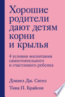Хорошие родители дают детям корни и крылья. 4 условия воспитания самостоятельного и счастливого ребенка