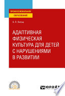 Адаптивная физическая культура для детей с нарушениями в развитии. Учебное пособие для СПО