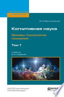 Когнитивная наука. Основы психологии познания в 2 т. Том 1 2-е изд., испр. и доп. Учебник для бакалавриата и магистратуры