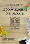 Пробуждение на работе. 35 практичных буддийских принципов, позволяющих обрести ясность и равновесие среди рабочего хаоса