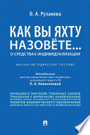 Как вы яхту назовете... О средствах индивидуализации. Научно-методическое пособие