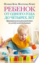 Ребенок от одного года до четырех лет. Практическое руководство по уходу и воспитанию