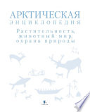 Арктическая энциклопедия. Растительность, животный мир, охрана природы