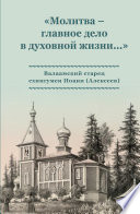 «Молитва – главное дело в духовной жизни...» Валаамский старец схиигумен Иоанн (Алексеев)