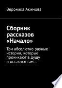 Сборник рассказов «Начало». Три абсолютно разные истории, которые проникают в душу и остаются там