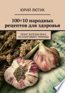 100+10 народных рецептов для здоровья