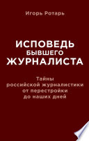 Исповедь бывшего журналиста. Тайны российской журналистики от перестройки до наших дней