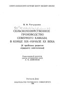 Sel'skokhoziaistvennoe proizvodstvo Severnogo Kavkaza v kontse XIX-nachale XX vv
