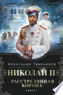Николай II. Расстрелянная корона. Книга 1