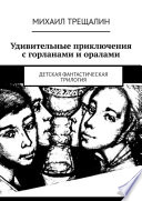 Удивительные приключения с горланами и оралами. Детская фантастическая трилогия