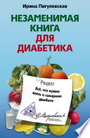 Незаменимая книга для диабетика. Все, что нужно знать о сахарном диабете