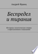 Беспредел и тирания. Историко-политические очерки о преступлении и наказании