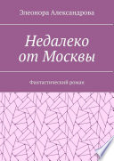 Недалеко от Москвы. Фантастический роман