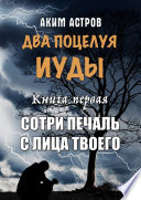 Два поцелуя Иуды. Книга первая. Сотри печаль с лица твоего