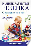 Раннее развитие ребенка с рождения до 6 лет. Все, что нужно знать родителям