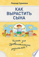 Как вырастить сына. Книга для здравомыслящих родителей