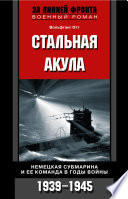 Стальная акула. Немецкая субмарина и ее команда в годы войны. 1939-1945