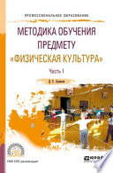 Методика обучения предмету «физическая культура» в 2 ч. Часть 1. Учебное пособие для СПО