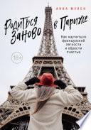 Родиться заново в Париже. Как научиться французской легкости и обрести счастье