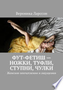 Фут-фетиш – ножки, туфли, ступни, чулки. Женские впечатления и ощущения